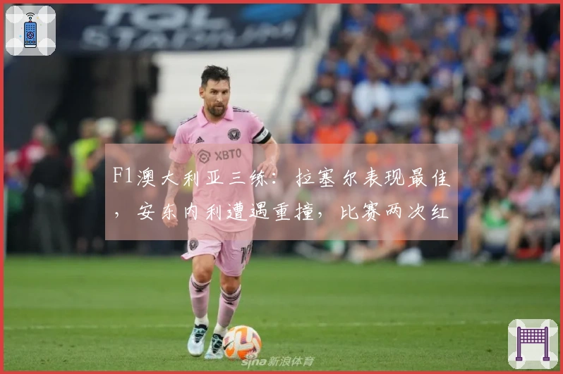 F1澳大利亚三练：拉塞尔表现最佳，安东内利遭遇重撞，比赛两次红旗停赛