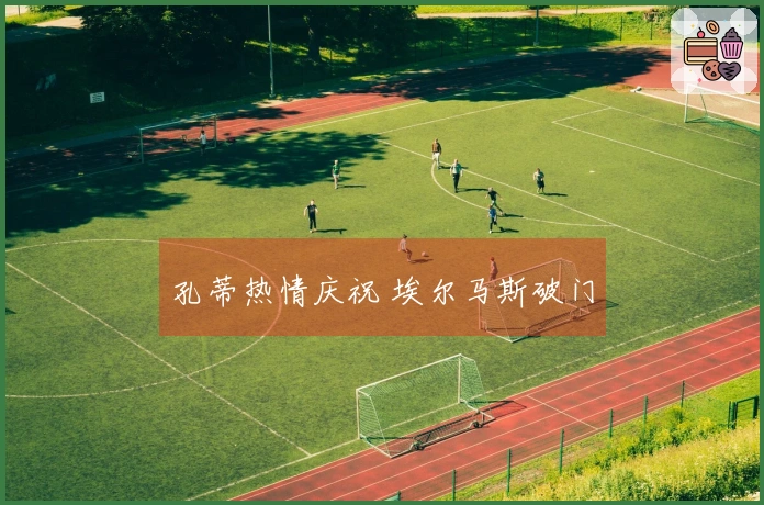 孔蒂热情庆祝 埃尔马斯破门