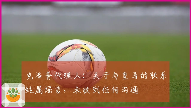 克洛普代理人：关于与皇马的联系纯属谣言，未收到任何沟通