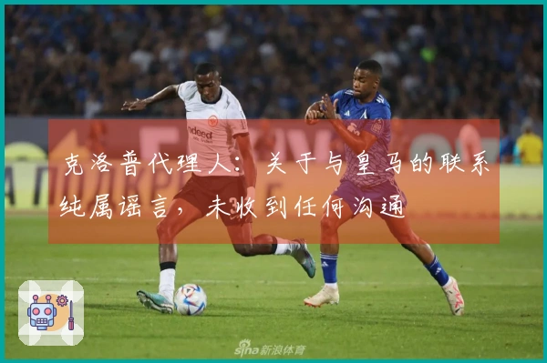 克洛普代理人：关于与皇马的联系纯属谣言，未收到任何沟通