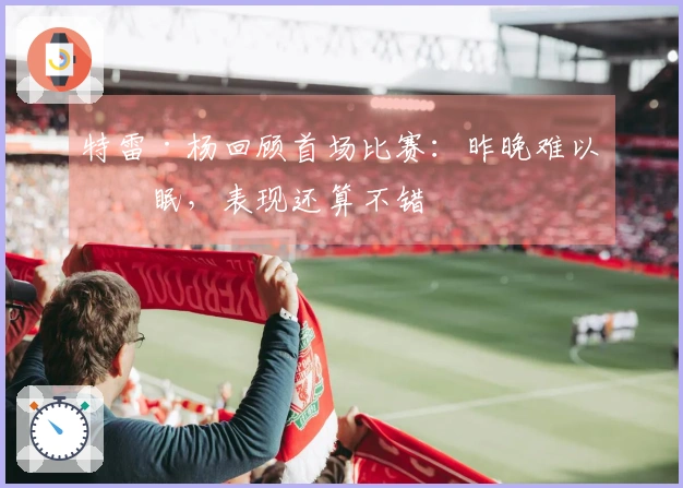 特雷·杨回顾首场比赛：昨晚难以入眠，表现还算不错