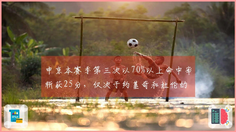 申京本赛季第三次以70%以上命中率斩获25分，仅次于约基奇和杜伦的中锋表现