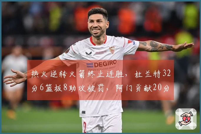 热火逆转火箭终止连胜，杜兰特32分6篮板8助攻被罚，阿门贡献20分11篮板