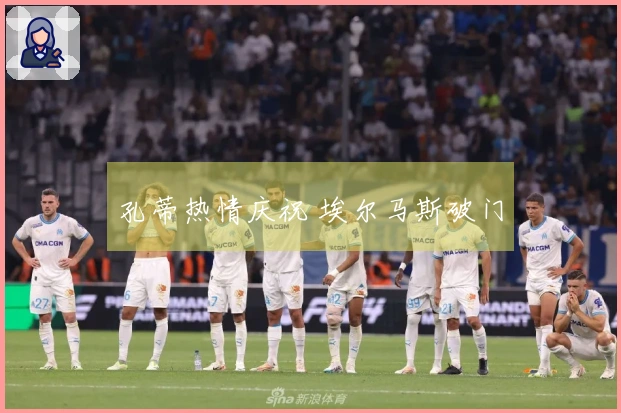 孔蒂热情庆祝 埃尔马斯破门