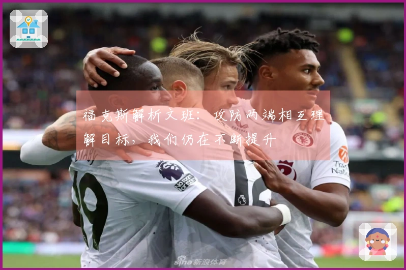 福克斯解析文班：攻防两端相互理解目标，我们仍在不断提升