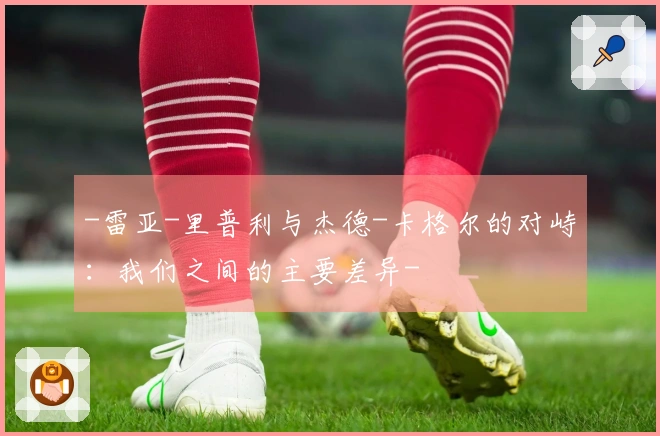 -雷亚-里普利与杰德-卡格尔的对峙：我们之间的主要差异-