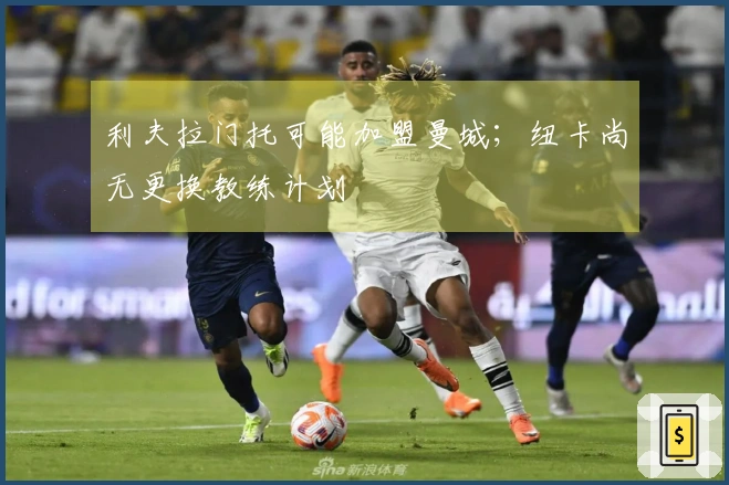 利夫拉门托可能加盟曼城；纽卡尚无更换教练计划