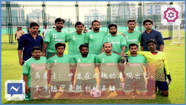 乌度卡：申京在内线的表现出色，末节防守是胜利的关键