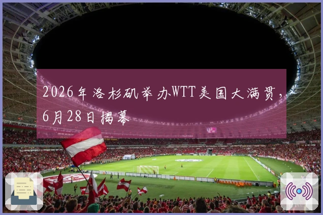 2026年洛杉矶举办WTT美国大满贯，6月28日揭幕